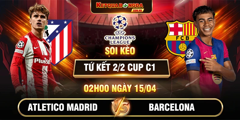 Soi Kèo Atletico Madrid Vs Barcelona 02h00 15/04 Tứ Kết 2/2 Cup C1