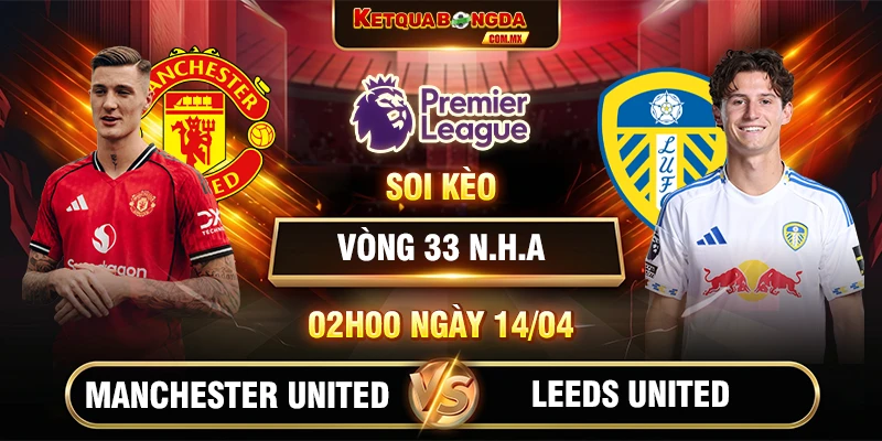 Soi Kèo Manchester United Vs Leeds United 02h00 14/04 Vòng 33 Ngoại Hạng Anh